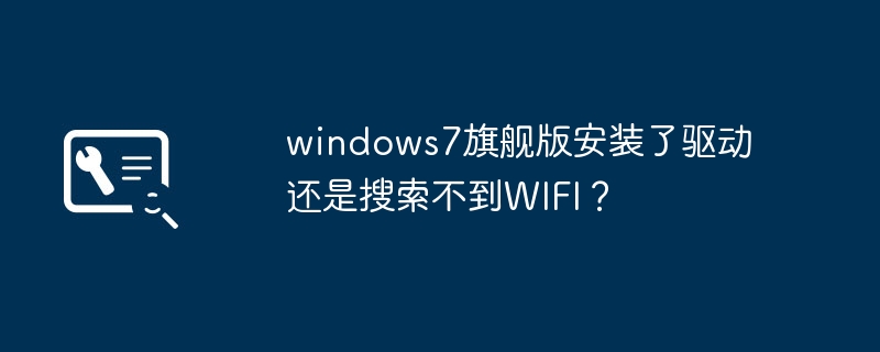 windows7旗舰版安装了驱动还是搜索不到wifi？