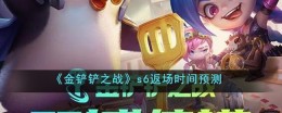 S6《金铲铲之战》回归时间预测