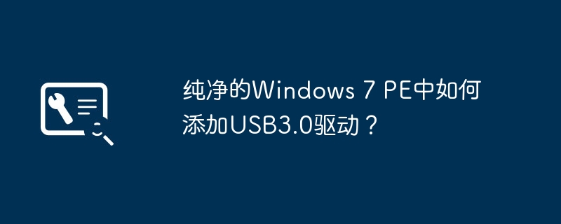 纯净的windows 7 pe中如何添加usb3.0驱动？
