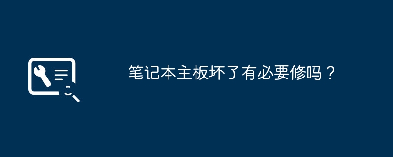 笔记本主板坏了有必要修吗？