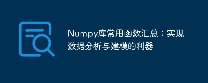 Zusammenfassung häufig verwendeter Funktionen in der Numpy-Bibliothek: ein leistungsstarkes Tool zur Datenanalyse und -modellierung