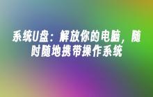 系统U盘：解放你的电脑，随时随地携带操作系统