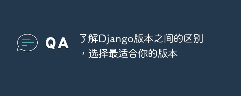 了解django版本之间的区别，选择最适合你的版本