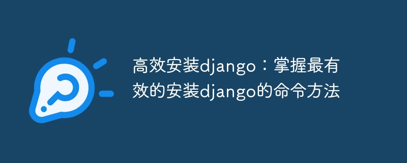 高效安装django：掌握最有效的安装django的命令方法