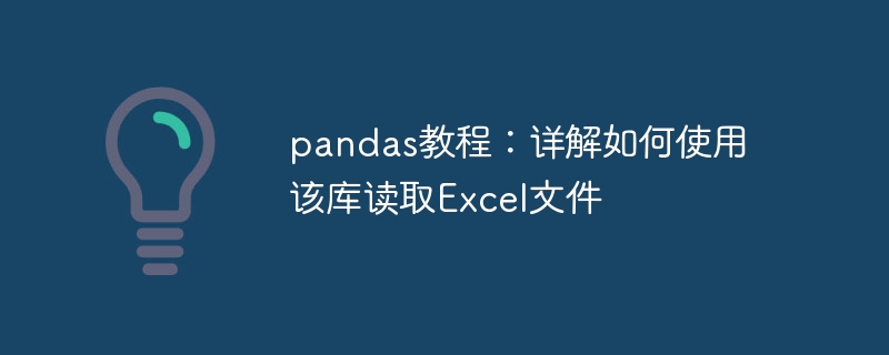 pandas tutorial: Detailed explanation of how to use this library to read Excel files