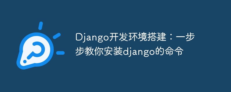 Django development environment setup: teach you step by step the commands to install django