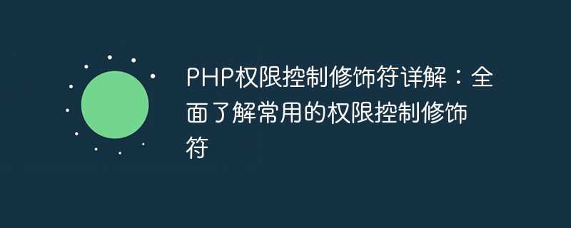 php权限控制修饰符详解：全面了解常用的权限控制修饰符