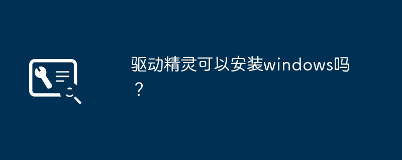 驱动精灵可以安装windows吗？