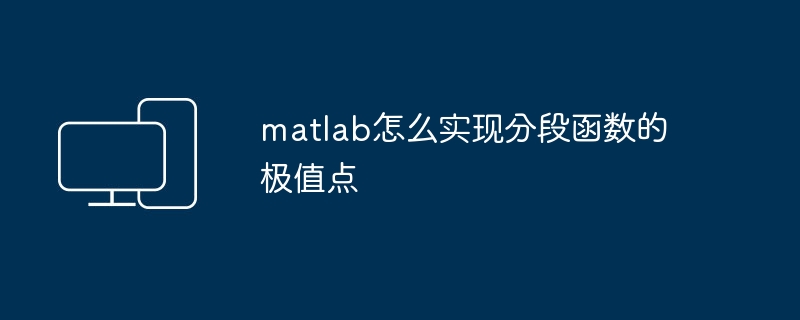 matlab怎么实现分段函数的极值点