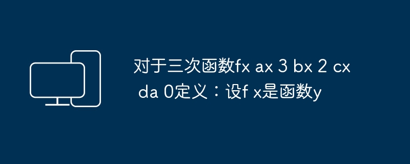 对于三次函数fx ax 3 bx 2 cx da 0定义：设f x是函数y