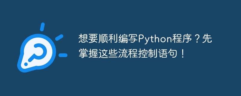想要顺利编写Python程序？先掌握这些流程控制语句！