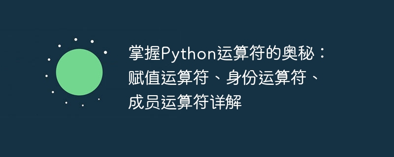 掌握python运算符的奥秘：赋值运算符、身份运算符、成员运算符详解
