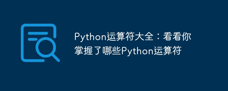 python运算符大全：看看你掌握了哪些python运算符