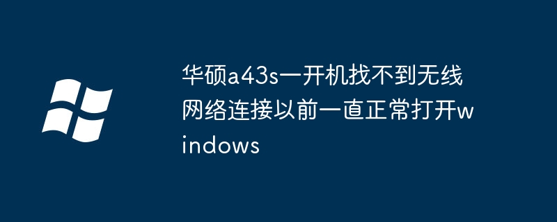 华硕a43s一开机找不到无线网络连接以前一直正常打开windows