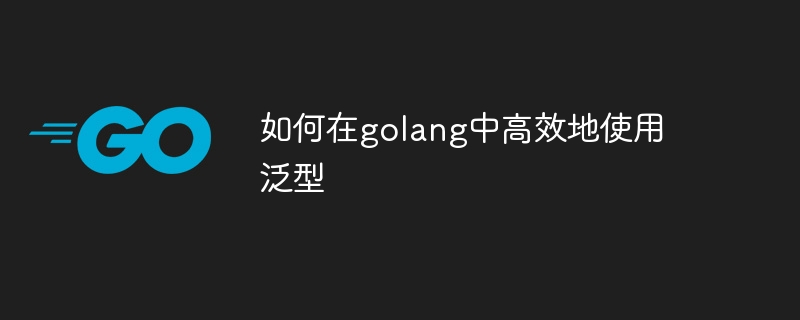 如何在golang中高效地使用泛型