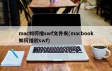 mac如何播swf文件夹(macbook如何播放swf)