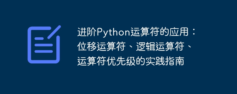 Une compréhension approfondie des opérateurs Python : un guide pratique sur les opérateurs au niveau du bit, les opérateurs logiques et la priorité des opérateurs