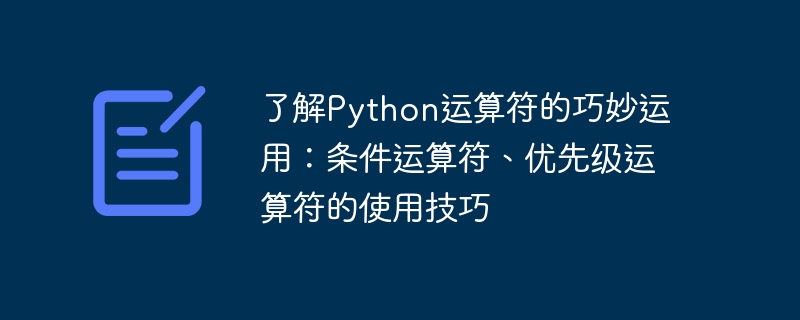 Python 演算子の賢い応用法をマスターする: 条件演算子と優先順位演算子の技術的な応用法