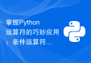 掌握Python运算符的巧妙应用：条件运算符、优先级运算符的技巧应用