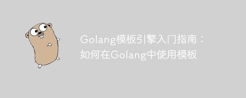 Golang 템플릿 엔진 사용 방법 알아보기: Golang에서 템플릿 사용에 대한 기본 가이드