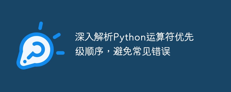 Python 演算子の優先順位と避けるべきよくある間違いの詳細な説明