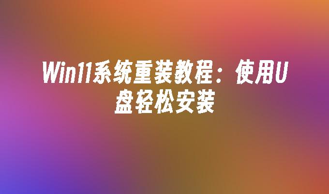 Win11系统重装指南：利用U盘轻松完成安装