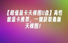 【超值显卡天梯图U盘】高性能显卡推荐，一键获取最新天梯图！