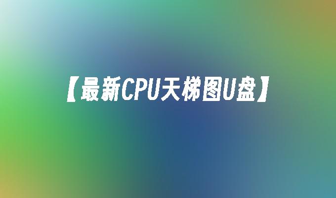 【最新CPU天梯图U盘】