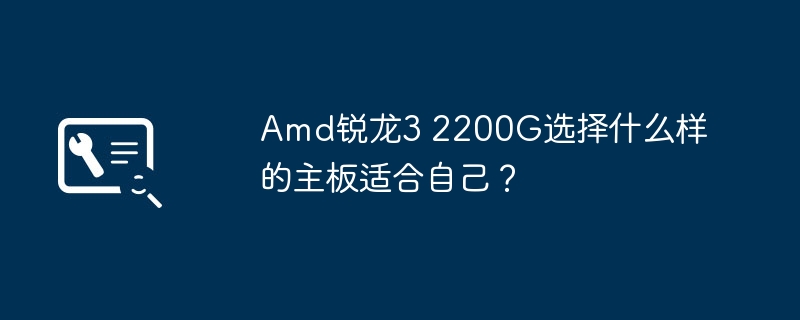 amd锐龙3 2200g选择什么样的主板适合自己？