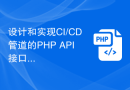 设计和实现CI/CD管道的PHP API接口