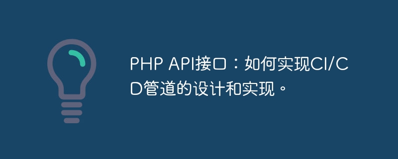 PHP API接口：如何实现CI/CD管道的设计和实现。