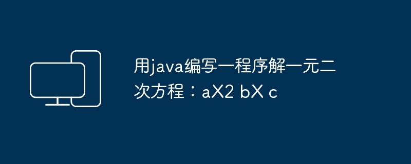 用java编写一程序解一元二次方程：ax2 bx c