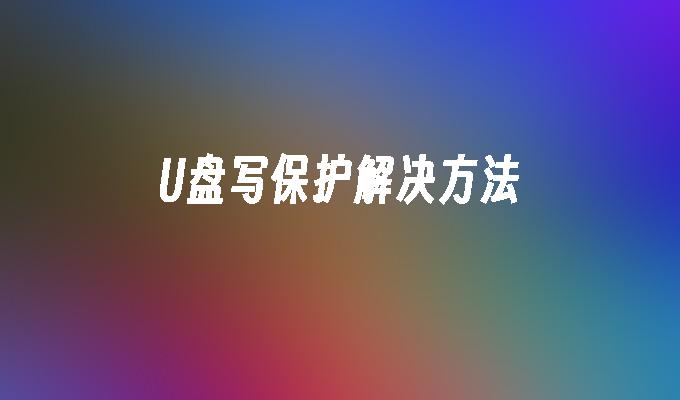 解决U盘写保护的有效方法