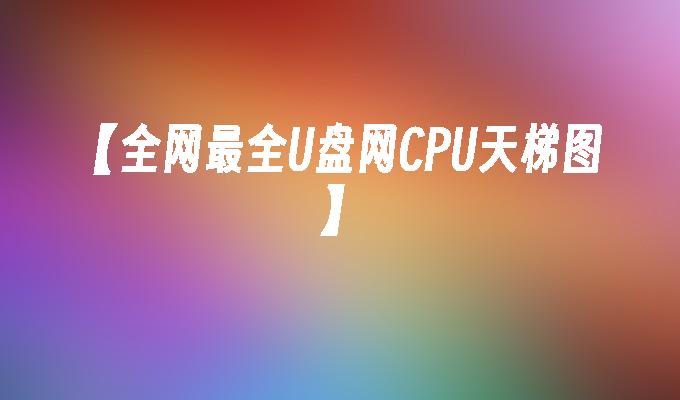 【全网最全U盘网CPU天梯图】