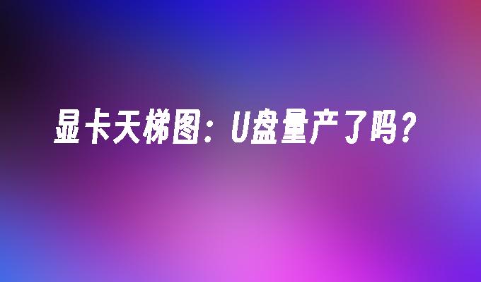 顯示卡天梯圖：U盤量產了嗎？