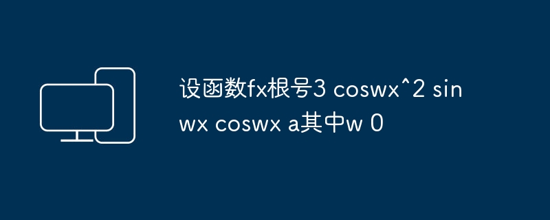 设函数fx根号3 coswx^2 sinwx coswx a其中w 0