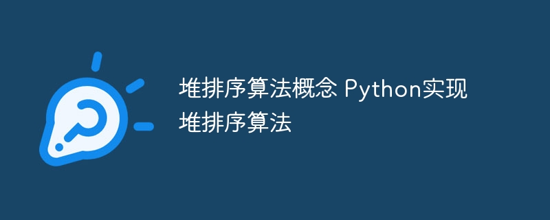 堆排序算法概念 Python实现堆排序算法