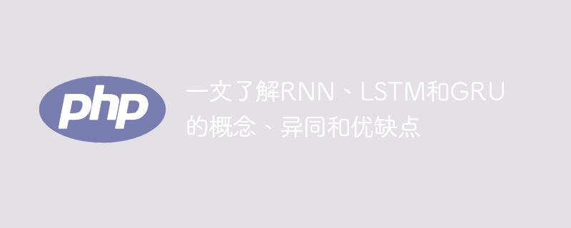 RNN, LSTM 및 GRU의 개념, 차이점, 장점 및 단점을 살펴보세요.