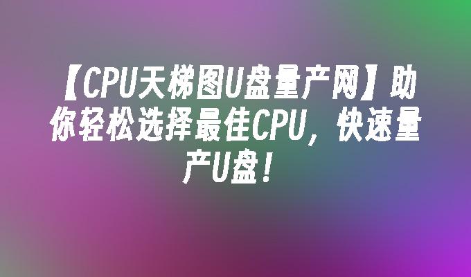 【CPU天梯图U盘量产网】助你轻松选择最佳CPU，快速量产U盘！