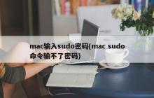 mac无法输入sudo密码(mac无法输入sudo命令所需的密码)