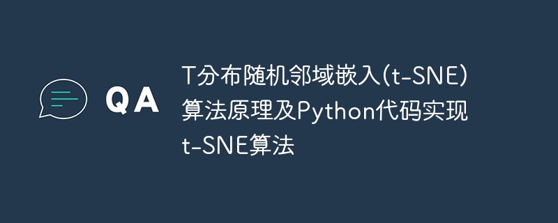 t分布随机邻域嵌入(t-sne)算法原理及python代码实现t-sne算法