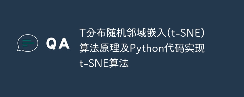 Detailed explanation of the principle of t-SNE algorithm and Python ...