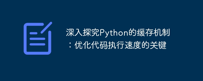 深入探究python的缓存机制：优化代码执行速度的关键