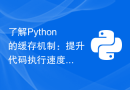 了解Python的缓存机制：提升代码执行速度的关键因素