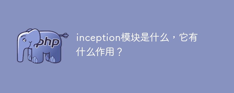 inception模块是什么，它有什么作用？