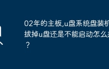 无法启动即插即用系统：02年主板在安装系统后移除U盘无法正常启动问题的解决方法