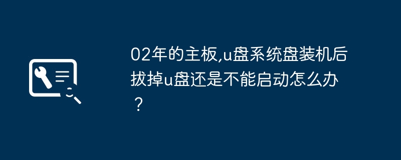 플러그 앤 플레이 시스템을 시작할 수 없습니다: 시스템 설치 후 USB 플래시 드라이브를 제거한 후 2002 마더보드가 정상적으로 시작되지 않는 문제에 대한 해결 방법