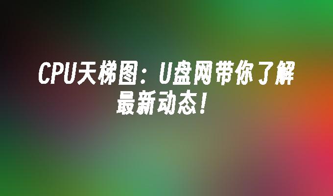 最新の CPU ランキングについて学びましょう: U Disk Network はトレンドを常に把握するのに役立ちます。