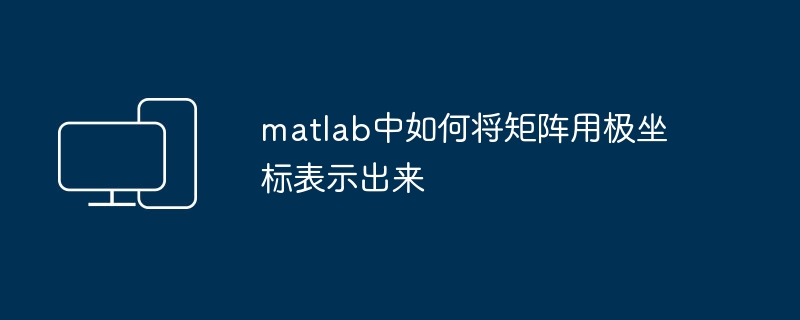 Utiliser Matlab pour réaliser une représentation en coordonnées polaires de la matrice