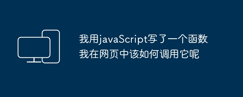 我用javascript写了一个函数我在网页中该如何调用它呢